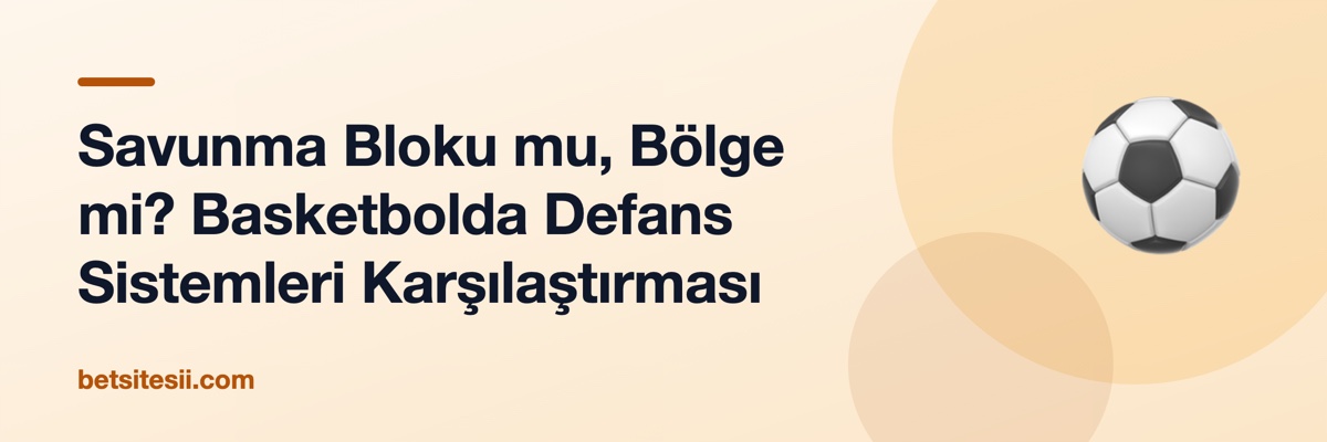 Savunma Bloku mu, Bölge mi? Basketbolda Defans Sistemleri Karşılaştırması