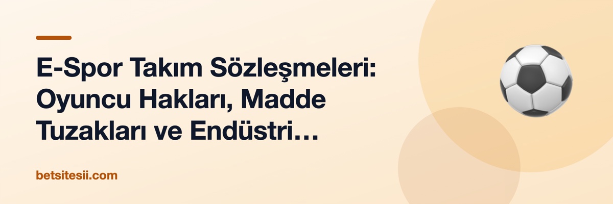 E-Spor Takım Sözleşmeleri: Oyuncu Hakları, Madde Tuzakları ve Endüstri Gerçeği