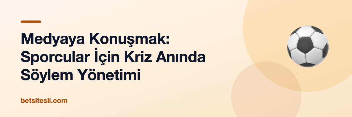 Medyaya Konuşmak: Sporcular İçin Kriz Anında Söylem Yönetimi