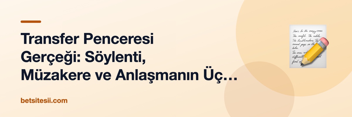 Transfer Penceresi Gerçeği: Söylenti, Müzakere ve Anlaşmanın Üç Aşaması