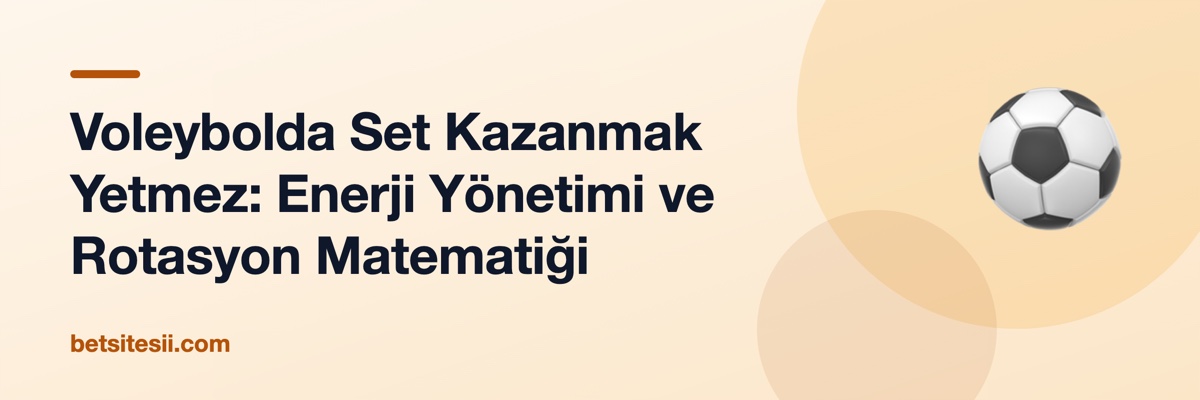 Voleybolda Set Kazanmak Yetmez: Enerji Yönetimi ve Rotasyon Matematiği